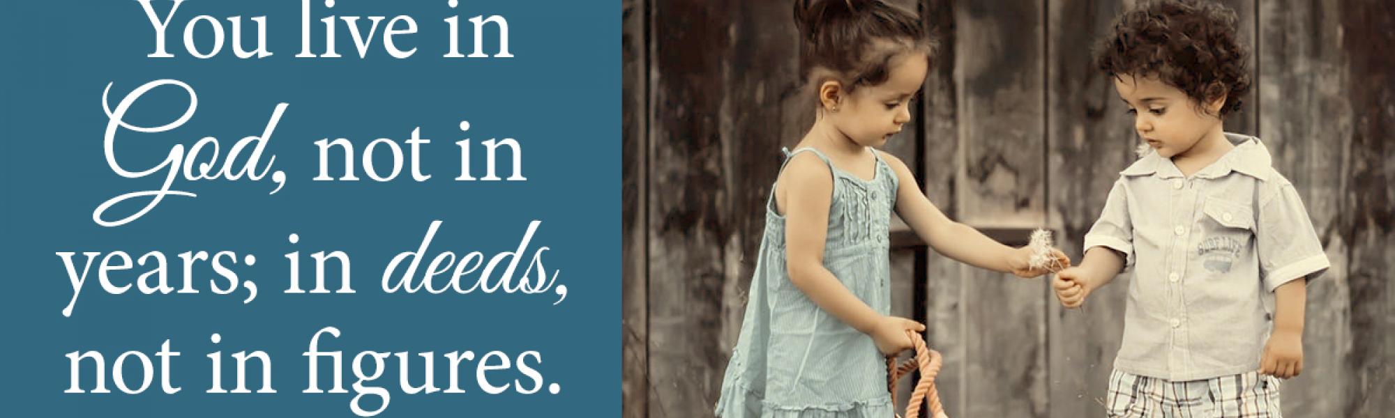 You live in God, not in year; in deeds, not in figures